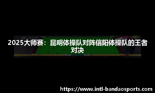 2025大师赛：昆明体操队对阵信阳体操队的王者对决