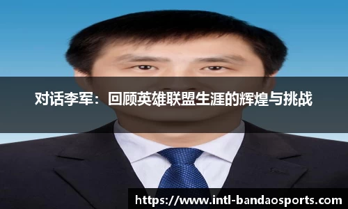 对话李军：回顾英雄联盟生涯的辉煌与挑战