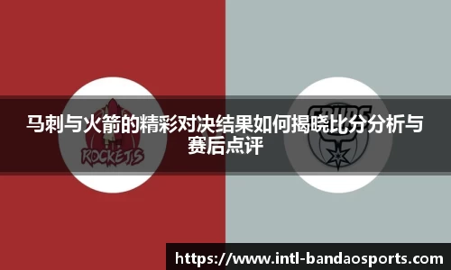 马刺与火箭的精彩对决结果如何揭晓比分分析与赛后点评
