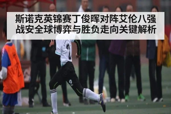 斯诺克英锦赛丁俊晖对阵艾伦八强战安全球博弈与胜负走向关键解析