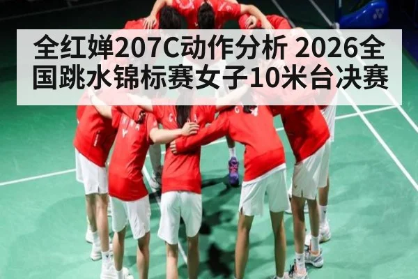 全红婵207C动作分析 2026全国跳水锦标赛女子10米台决赛