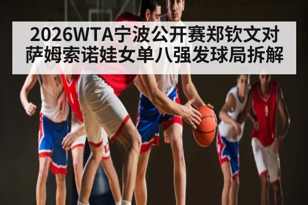 2026WTA宁波公开赛郑钦文对萨姆索诺娃女单八强发球局拆解