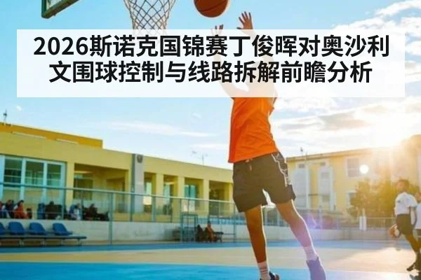 2026斯诺克国锦赛丁俊晖对奥沙利文围球控制与线路拆解前瞻分析