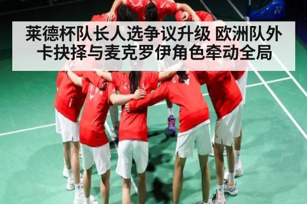 莱德杯队长人选争议升级 欧洲队外卡抉择与麦克罗伊角色牵动全局