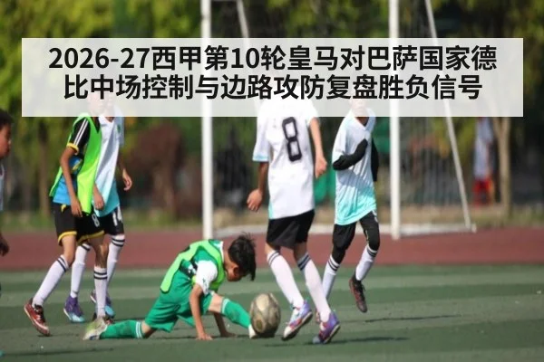 2026-27西甲第10轮皇马对巴萨国家德比中场控制与边路攻防复盘胜负信号