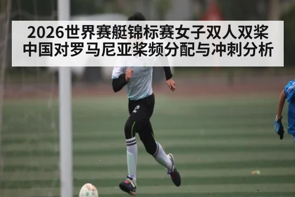 2026世界赛艇锦标赛女子双人双桨中国对罗马尼亚桨频分配与冲刺分析